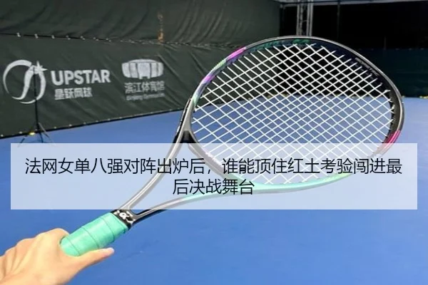 法网女单八强对阵出炉后，谁能顶住红土考验闯进最后决战舞台